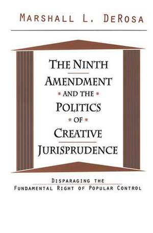 The Ninth Amendment and the Politics of Creative Jurisprudence: Disparaging the Fundamental Right of Popular Control de Marshall DeRosa