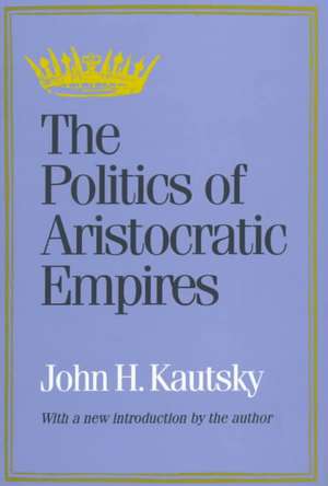 The Politics of Aristocratic Empires de John H. Kautsky