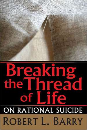 Breaking the Thread of Life: On Rational Suicide de Robert Barry