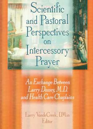 Scientific and Pastoral Perspectives on Intercessory Prayer: An Exchange Between Larry Dossey, MD, and Health Care Chaplains de Larry Van De Creek