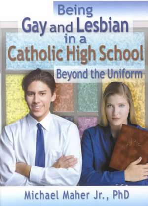 Being Gay and Lesbian in a Catholic High School: Beyond the Uniform de Michael Maher