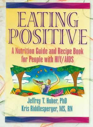 Eating Positive: A Nutrition Guide and Recipe Book for People with HIV/AIDS de Jeffrey T. Huber