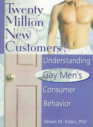 Twenty Million New Customers!: Understanding Gay Men's Consumer Behavior de Steven M Kates