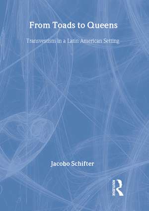 From Toads to Queens: Transvestism in a Latin American Setting de Jacobo Schifter