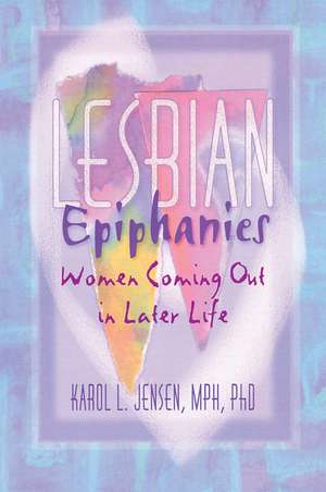 Lesbian Epiphanies: Women Coming Out in Later Life de Karol L. Jensen