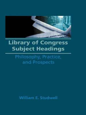 Library of Congress Subject Headings: Philosophy, Practice, and Prospects de William E. Studwell