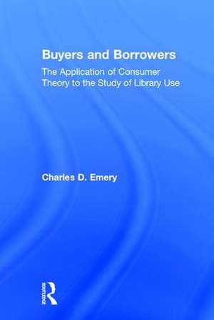 Buyers and Borrowers: The Application of Consumer Theory to the Study of Library Use de Charles D Emery