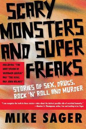 Scary Monsters and Super Freaks: Stories of Sex, Drugs, Rock 'N' Roll and Murder de Mike Sager