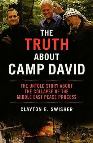 The Truth About Camp David: The Untold Story About the Collapse of the Middle East Peace Process de Clayton E. Swisher