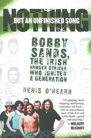 Nothing But an Unfinished Song: The Life and Times of Bobby Sands de Denis O'Hearn