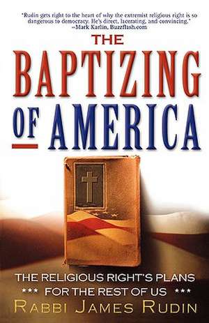 The Baptizing of America: The Religious Right's Plans for the Rest of Us de Rabbi James Rudin