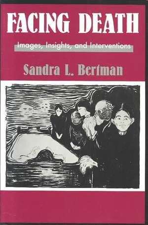 Facing Death: Images, Insights, and Interventions: A Handbook For Educators, Healthcare Professionals, And Counselors de Sandra L. Bertman