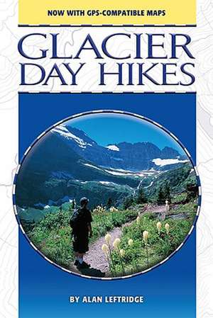 Glacier Day Hikes: Now with GPS Compatible Maps de Alan Leftridge