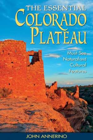 The Essential Colorado Plateau: Must-See Natural and Cultural Features de John Annerino