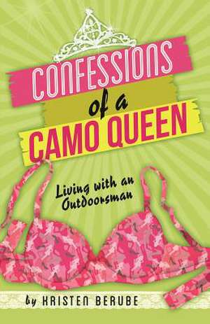 Confessions of a Camo Queen: Living with an Outdoorsman de Kristen Berube