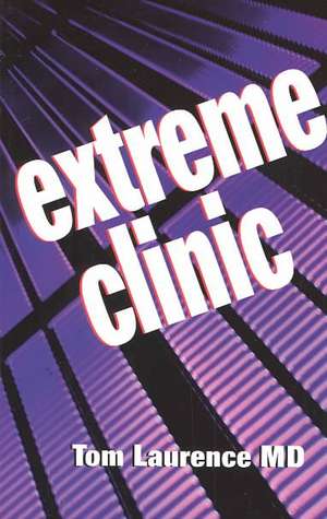 Extreme Clinic: An Outpatient Doctor's Guide to the Perfect 7 Minute Visit de Thomas N. Laurence