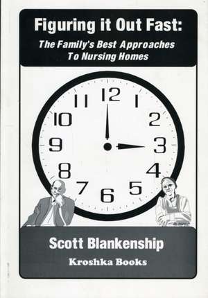 Figuring It Out Fast: The Family's Best Approaches to Nursing Homes de Scott Blankenship