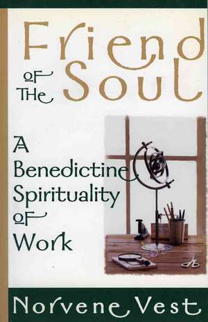 Friend of the Soul: A Benedictine Spirituality of Work de Norvene Vest