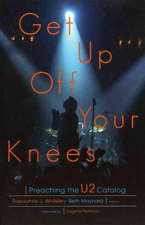 Get Up Off Your Knees: Preaching the U2 Catalog de Raewynne Whiteley