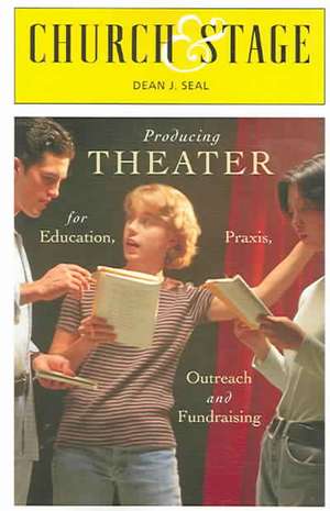 Church & Stage: Production Theater for Education, Praxis, Outreach, and Fundraising de Dean J Seal