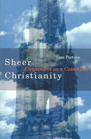 Sheer Christianity: Conjectures on a Catechism de Sam Portaro