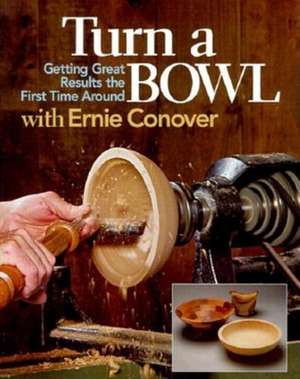 Turn a Bowl with Ernie Conover: Getting Great Results the First Time Around de Ernie Conover