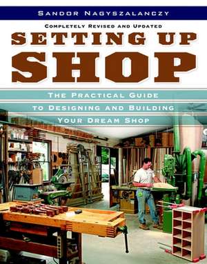 Setting Up Shop: The Practical Guide to Designing and Building Your Dream Shop de Sandor Nagyszalanczy