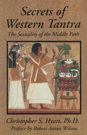 Secrets of Western Tantra: The Sexuality of the Middle Path de Christopher S Hyatt PhD