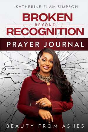 Broken Beyond Recognition Prayer Journal de Katherine Elam Simpson