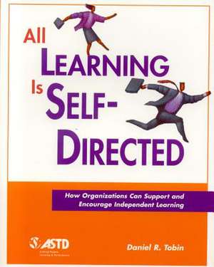 All Learning Is Self-Directed: How Organizations Can Support and Encourage Independent Learning de Daniel R. Tobin