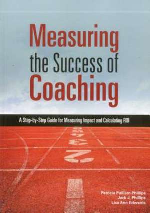 Measuring the Success of Coaching: A Step-By-Step Guide for Measuring Impact and Calculating Roi de Patricia Pulliam Phillips