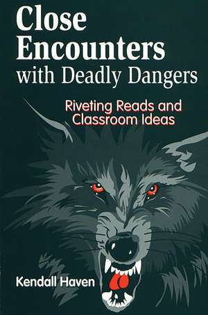 Close Encounters with Deadly Dangers: Riveting Reads and Classroom Ideas de Kendall Haven