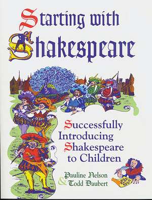 Starting with Shakespeare: Successfully Introducing Shakespeare to Children de Todd Daubert