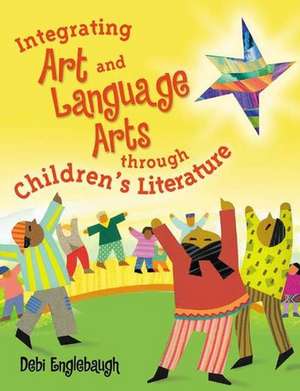 Integrating Art and Language Arts Through Children's Literature de Debi Englebaugh