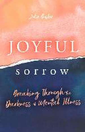 Joyful Sorrow: Breaking Through the Darkness of Mental Illness: Breaking Through the Darkness of Mental Illness de Julie Busler