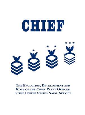 Chief: The Evolution, Development and Role of the Chief Petty Officer in the United States Naval Service de Robert J. Martin