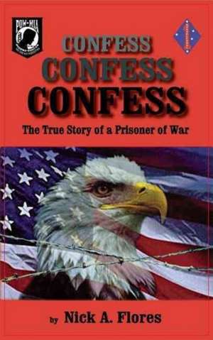 Confess, Confess, Confess: The True Story of a Prisoner of War de Nick Flores