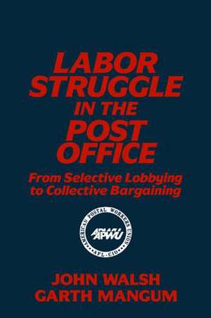 Labor Struggle in the Post Office: From Selective Lobbying to Collective Bargaining: From Selective Lobbying to Collective Bargaining de John Walsh