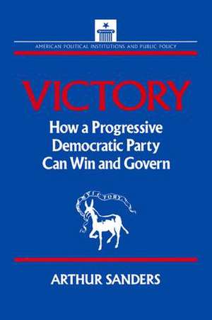 Victory: How a Progressive Democratic Party Can Win the Presidency de Arthur Sanders