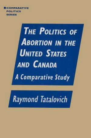 The Politics of Abortion in the United States and Canada: A Comparative Study: A Comparative Study de Raymond Tatalovich