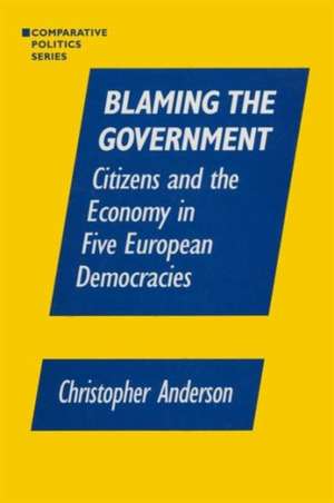 Blaming the Government: Citizens and the Economy in Five European Democracies: Citizens and the Economy in Five European Democracies de Christopher A. Anzalone