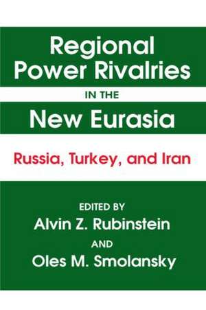 Regional Power Rivalries in the New Eurasia: Russia, Turkey and Iran de Alvin Z. Rubinstein