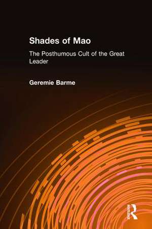 Shades of Mao: The Posthumous Cult of the Great Leader: The Posthumous Cult of the Great Leader de Geremie Barme