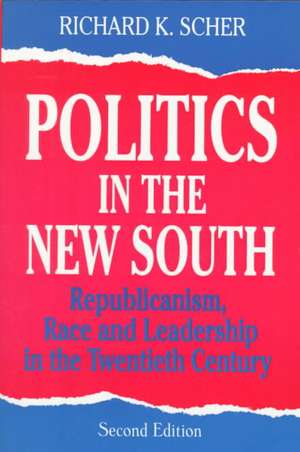 Politics in the New South: Republicanism, Race and Leadership in the Twentieth Century de Richard K. Scher