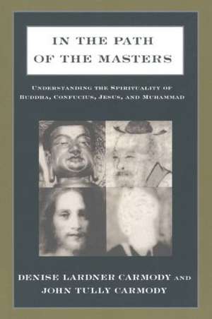 In the Path of the Masters: Understanding the Spirituality of Buddha, Confucius, Jesus, and Muhammad de Denise Lardner Carmody