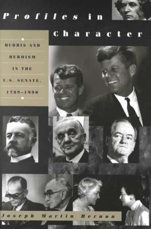 Profiles in Character: Hubris and Heroism in the U.S. Senate, 1789-1990 de Joseph Martin Hernon