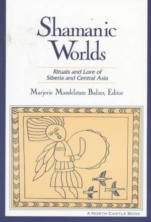 Shamanic Worlds: Rituals and Lore of Siberia and Central Asia de Marjorie Mandelstam Balzer