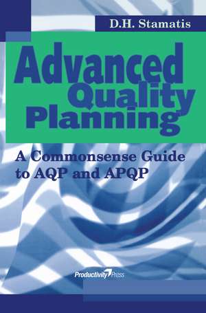 Advanced Quality Planning: A Commonsense Guide to AQP and APQP de D.H. Stamatis