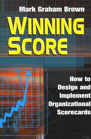 Winning Score: How to Design and Implement Organizational Scorecards de Mark Graham Brown