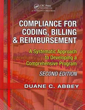 Compliance for Coding, Billing & Reimbursement: A Systematic Approach to Developing a Comprehensive Program de Duane C. Abbey